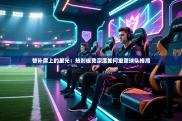 替补席上的星光：热刺板凳深度如何重塑球队格局