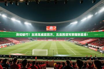 势如破竹！主场龙威震四方，五连胜谱写荣耀新篇章！