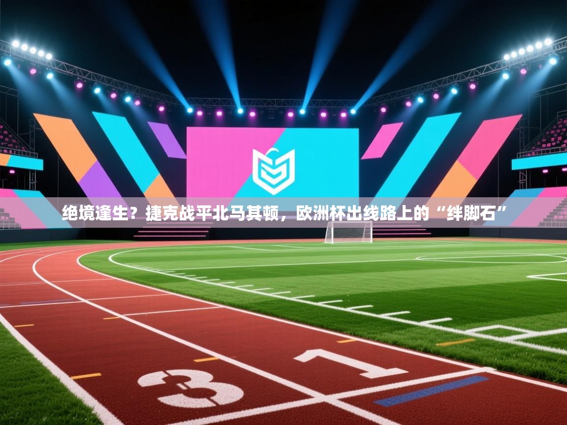 绝境逢生？捷克战平北马其顿，欧洲杯出线路上的“绊脚石”  第2张