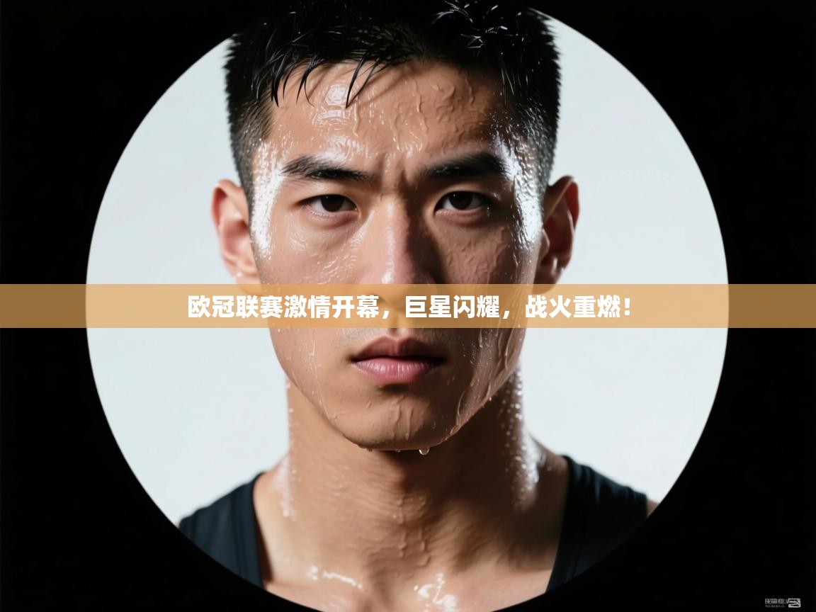 欧冠联赛激情开幕，巨星闪耀，战火重燃！  第1张
