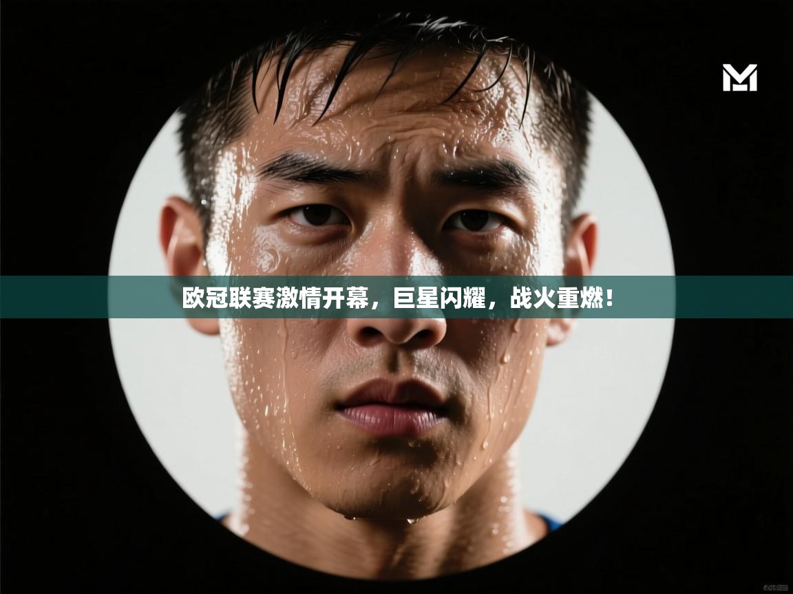 欧冠联赛激情开幕，巨星闪耀，战火重燃！  第2张